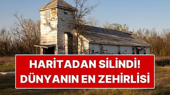 Resmen Haritadan Silindi! Eskiden Binlerce Kişinin Yaşadığı Dünyanın En Zehirli Kasabası
