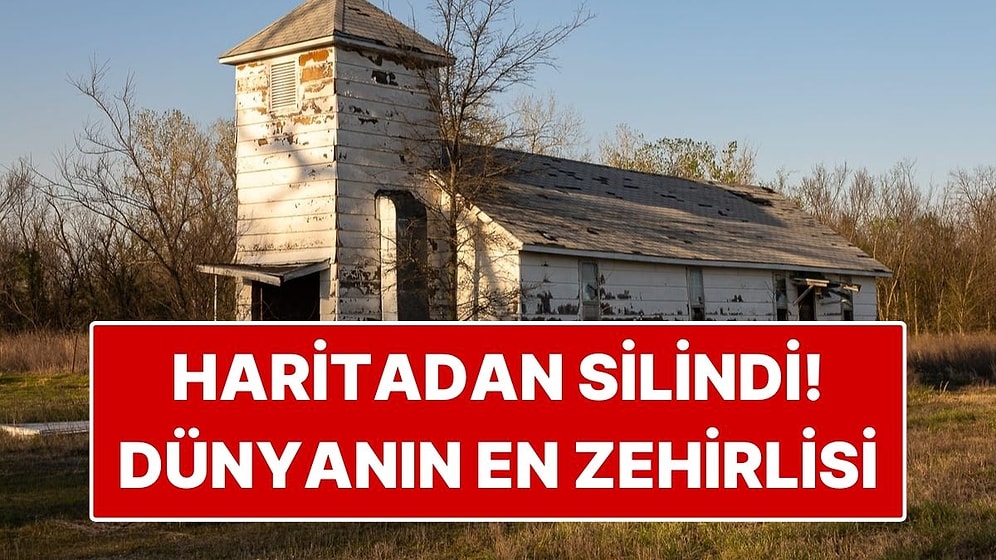 Resmen Haritadan Silindi! Eskiden Binlerce Kişinin Yaşadığı Dünyanın En Zehirli Kasabası