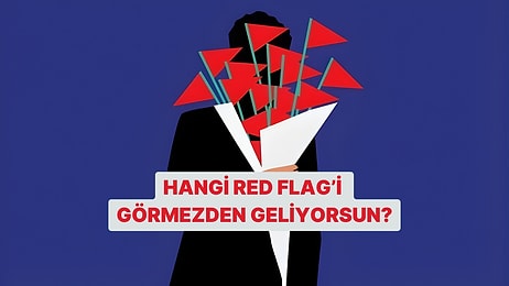 Hangi Red Flag’i Görmezden Geliyorsun?