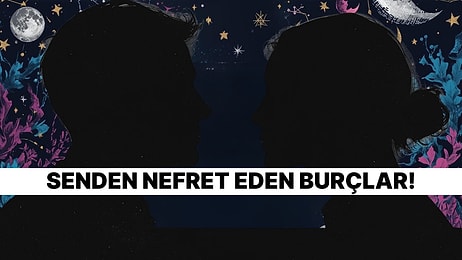Burcuna Göre Hangi Burçlar Senden Nefret Ediyor?