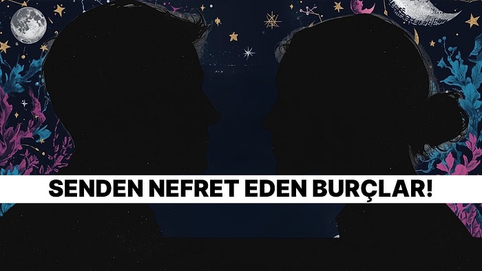 Burcuna Göre Hangi Burçlar Senden Nefret Ediyor?