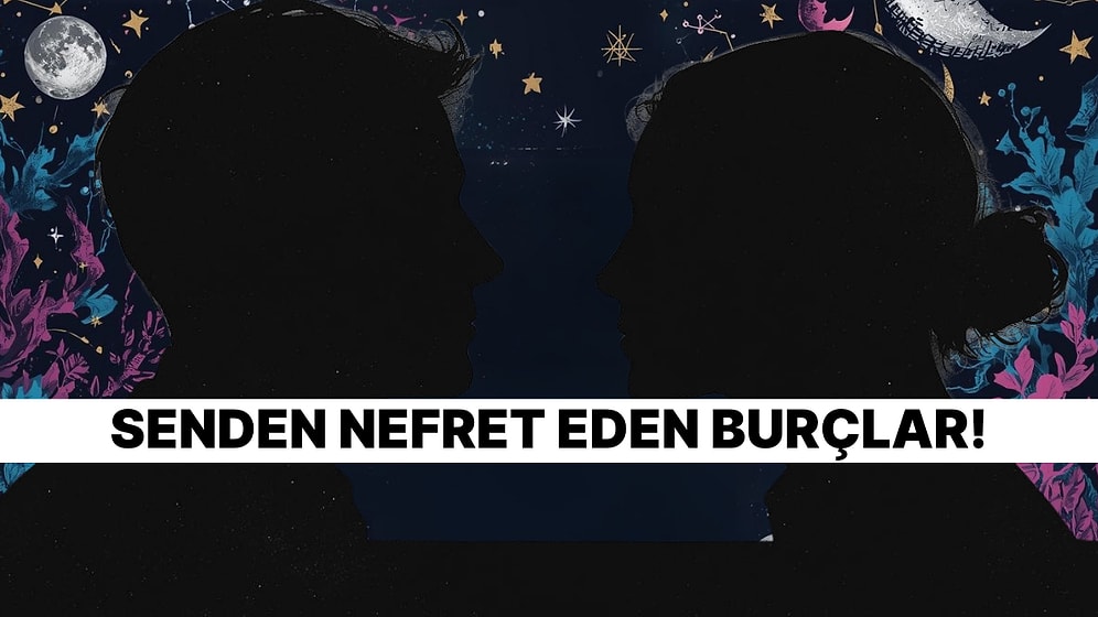 Burcuna Göre Hangi Burçlar Senden Nefret Ediyor?