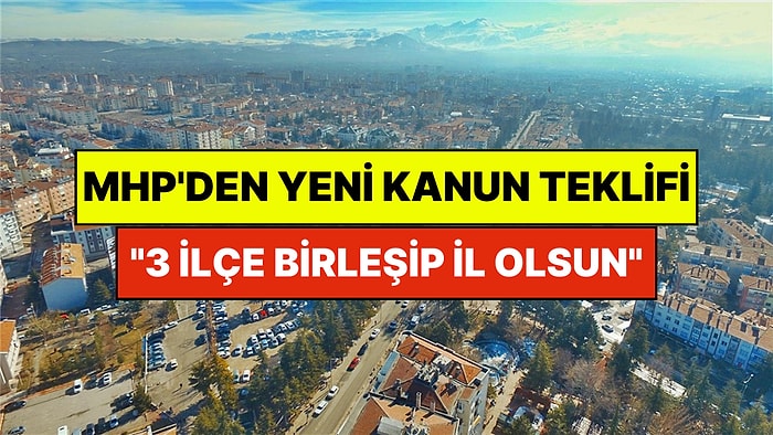 MHP'den Yeni Kanun Teklifi: "3 İlçe Birleşip Tek Bir İl Olsun"