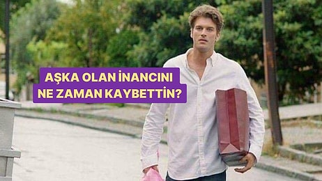 Aşka Olan İnancını Ne Zaman Kaybettin?