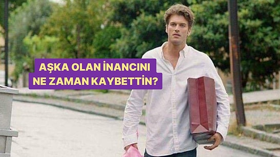 Aşka Olan İnancını Ne Zaman Kaybettin?