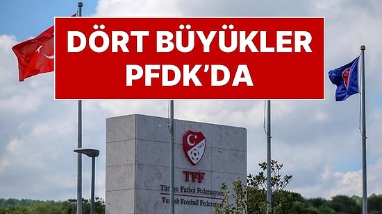Galatasaray, Fenerbahçe, Beşiktaş ve Trabzonspor PFDK'ya Sevk Edildi
