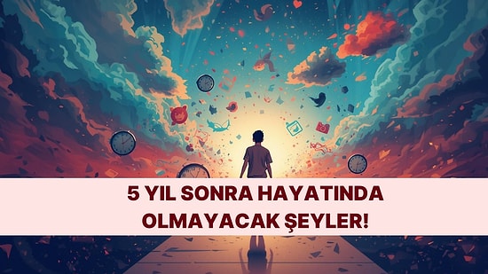 5 Yıl Sonra Hayatında Olmayacak Olan Şeyi Söylüyoruz!