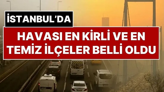 İstanbul’un Havası En Kirli ve En Temiz İlçeleri Belli Oldu