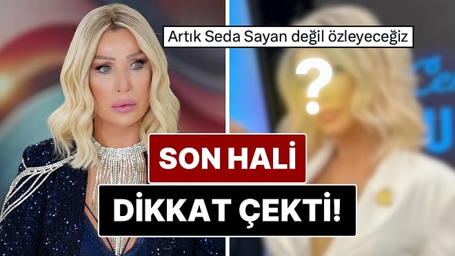Seda Sayan'ın Son Halini Görenler Tanıyamadı