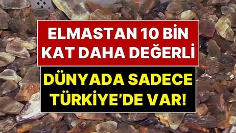 Elmastan 10 Bin Kat Daha Değerli: Dünyada Sadece Türkiye’de Var!