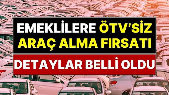 Emekliye ÖTV'siz Araç Müjdesi: Kimler ÖTV Ödemeden Otomobil Alabilecek? Emekliler İçin Tarihi Fırsat