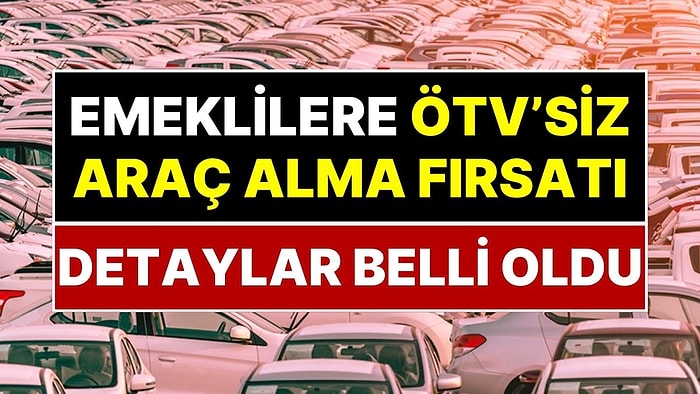 Emekliye ÖTV'siz Araç Müjdesi: Kimler ÖTV Ödemeden Otomobil Alabilecek? Emekliler İçin Tarihi Fırsat