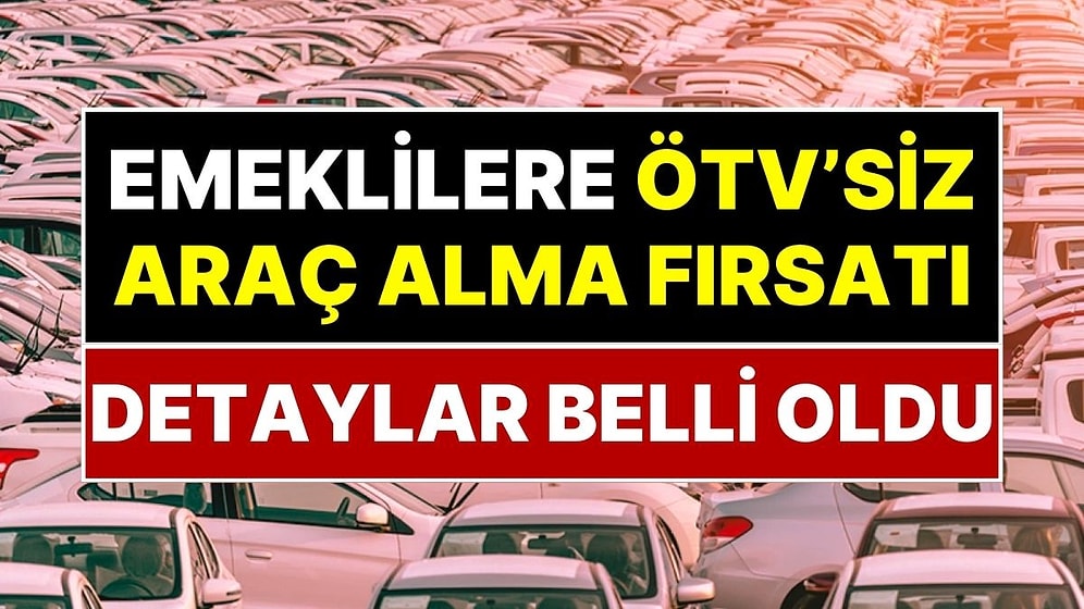 Emekliye ÖTV'siz Araç Müjdesi: Kimler ÖTV Ödemeden Otomobil Alabilecek? Emekliler İçin Tarihi Fırsat