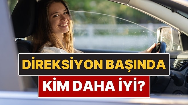 Kadınlar mı Daha İyi Sürücü Yoksa Erkekler mi? Bilimsel Araştırma Kadınlardan Yana