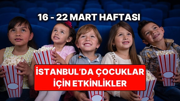 İstanbul'da Ara Tatil ve Ramazan Bayramı'nda Çocuklarla Yapılacak Etkinlikler: 16 – 22 Mart Etkinlik Takvimi