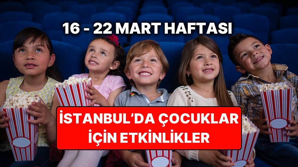 İstanbul'da Ara Tatil ve Ramazan Bayramı'nda Çocuklarla Yapılacak Etkinlikler: 16 – 22 Mart Etkinlik Takvimi