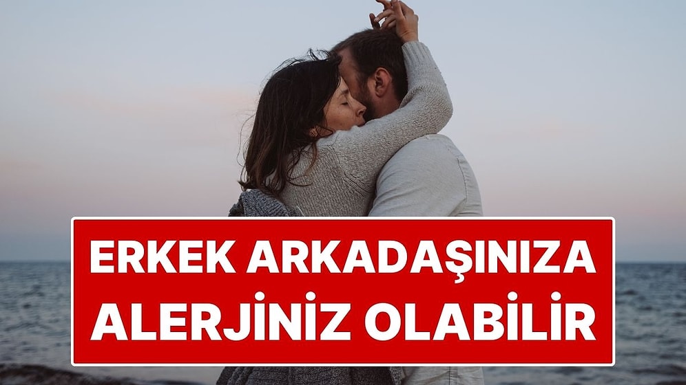 Erkek Arkadaşınıza Alerjiniz Olabilir: Sosyal Medyada Büyüyen İddianın Tıbbi Karşılığı Var