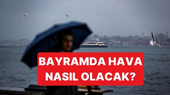 Bayramda Hava Durumu Nasıl Olacak? Sıcaklık Azalıyor, Yağış Geliyor