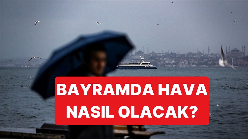 Bayramda Hava Durumu Nasıl Olacak?: Sıcaklık Azalıyor, Yağış Geliyor