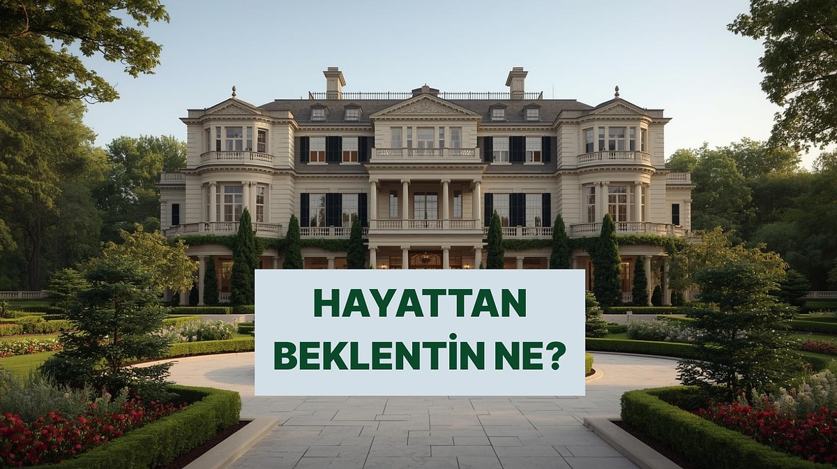 Seçtiğin Evlere Göre Hayattan Beklentin Ne?