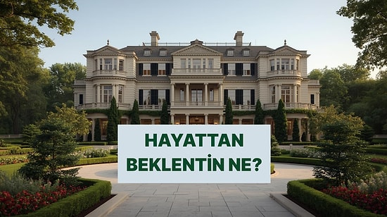 Seçtiğin Evlere Göre Hayattan Beklentin Ne?