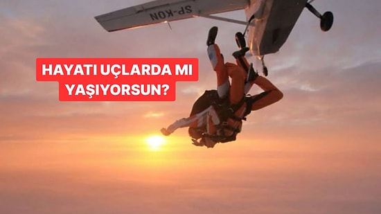 Günlük Davranışlarına Göre Hayatı Ne Kadar Uçlarda Yaşıyorsun?