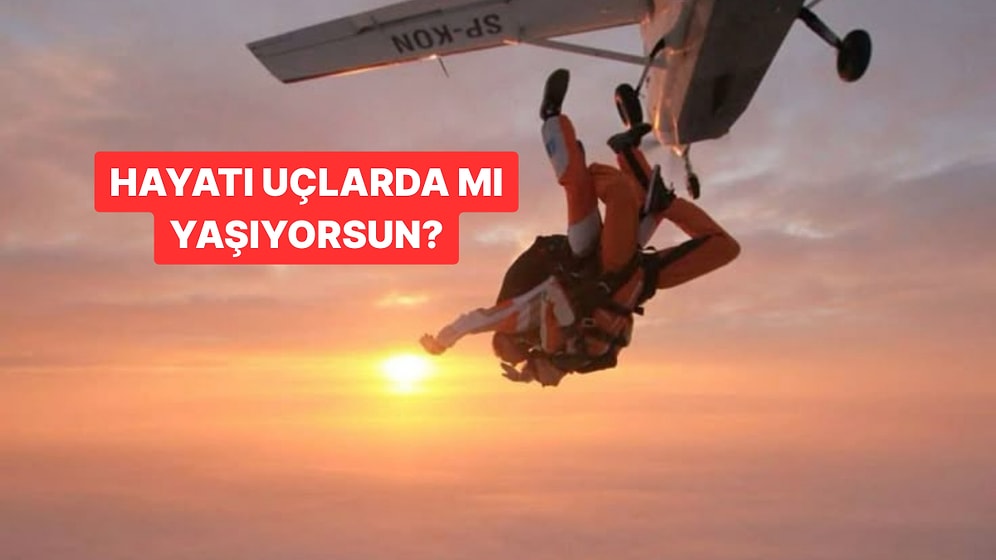 Günlük Davranışlarına Göre Hayatı Ne Kadar Uçlarda Yaşıyorsun?