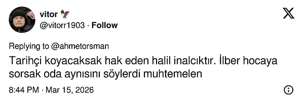 Many people also suggested Halil İnalcık, a cornerstone of Turkish history, who is also known as the "Mentor of Mentors".