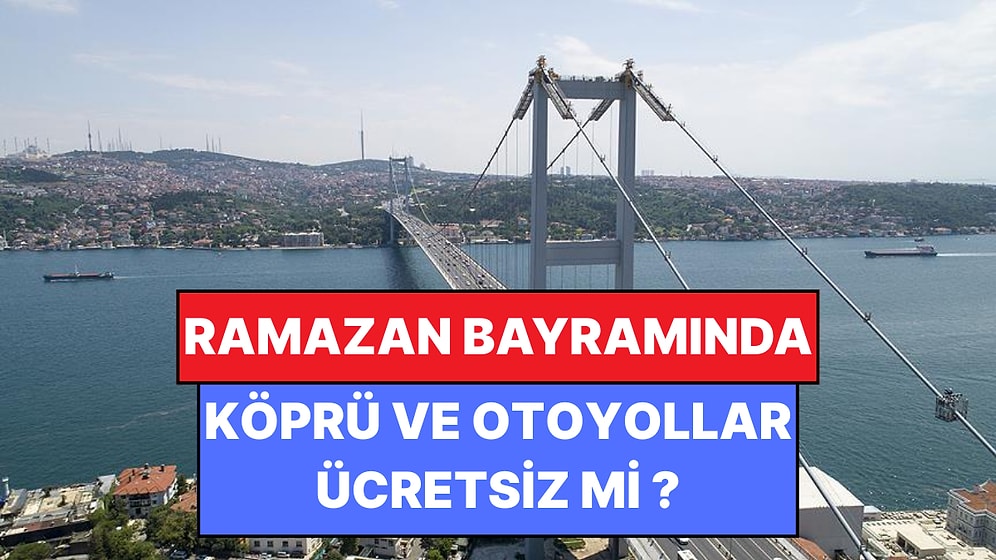 Bayramda Otoyollar Ücretsiz mi? 2026 Ramazan Bayramı Köprü ve Otoyol Geçişleri Hakkında Tüm Detaylar