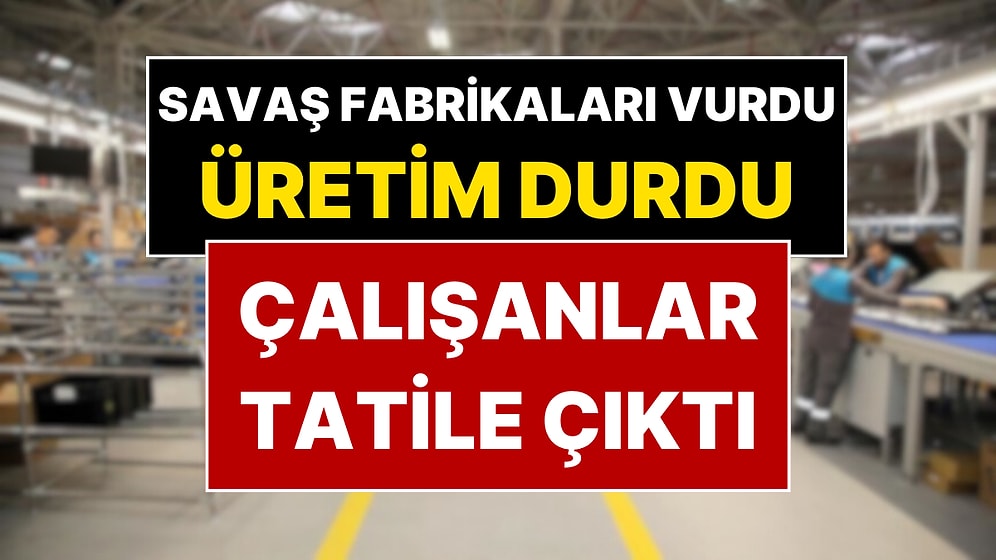 ABD-İsrail-İran Savaşı İstanbul, Adana, Konya’daki Fabrikaları Vurdu: Bayram Tatili Erkene Çekildi