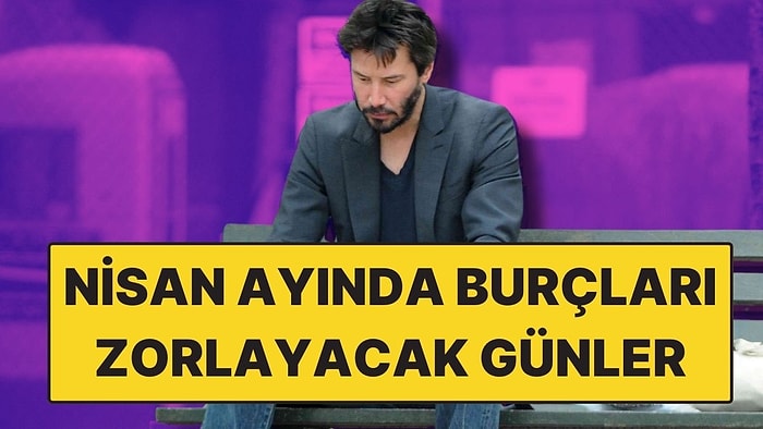 Nisan Ayında Burçları Bekleyen En Şanssız Günler Açıklandı! Bu Tarihlere Dikkat