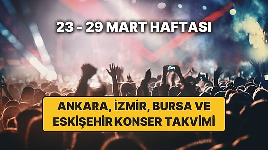 Ankara, İzmir, Bursa ve Eskişehir'de Haftanın En Güzel Konserleri: İşte 23 – 29 Mart Konser Takvimi