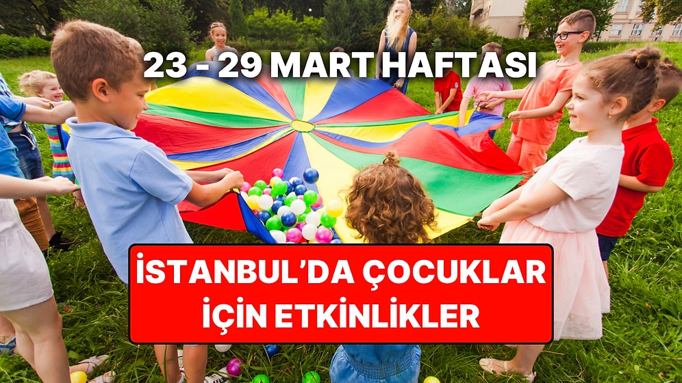 İstanbul'da Bu Hafta Çocuklarla Yapılacak En Eğlenceli Etkinlikler: İşte 23 – 29 Mart Etkinlik Takvimi
