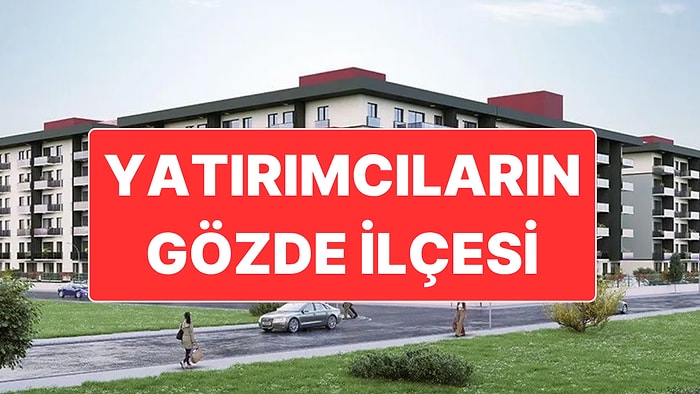 Bu İlçe Hem Arsa Hem de Konut Yatırımcılarının Yeni Gözdesi Oldu!