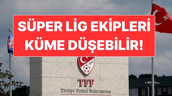 Şike ve Bahis Soruşturmasında Bazı Süper Lig Ekipleri Küme Düşürülebilir İddiası