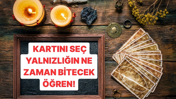 Bir Tarot Kartı Seç, Yalnızlığın Ne Zaman Bitecek Söyleyelim!