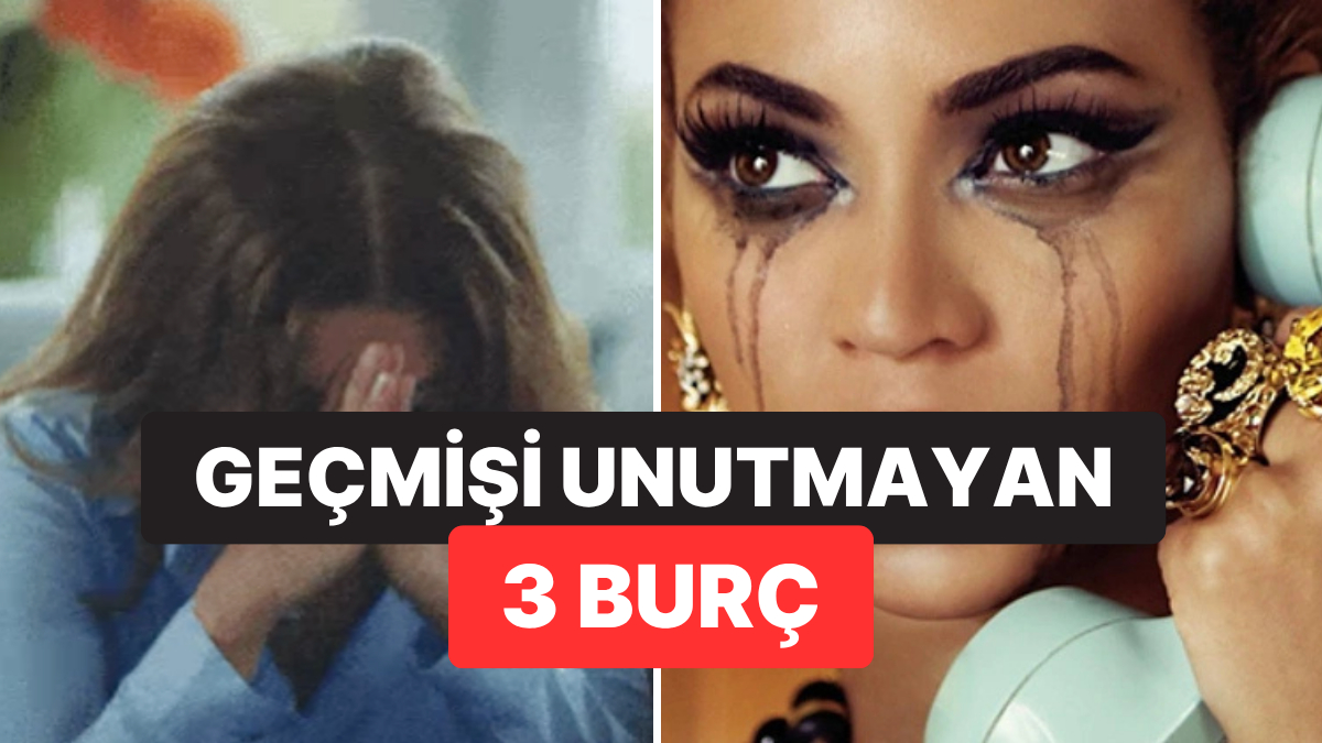 Astrolojiye Göre Geçmişi Unutamayan 3 Burç Açıklandı