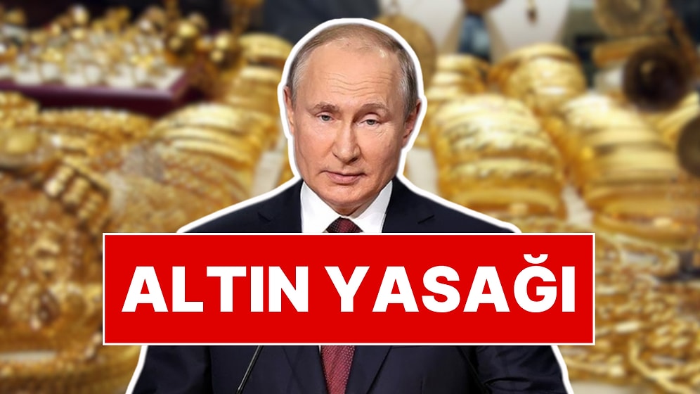 Putin’den Altın Yasağı