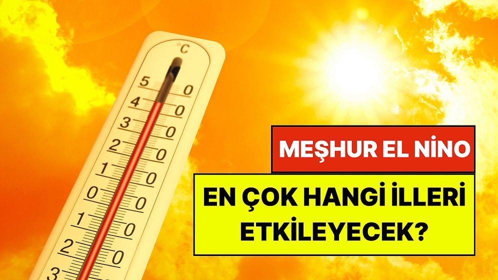 İklim Bilimciler Açıkladı: Meşhur El Nino Türkiye’yi Nasıl Etkileyecek?