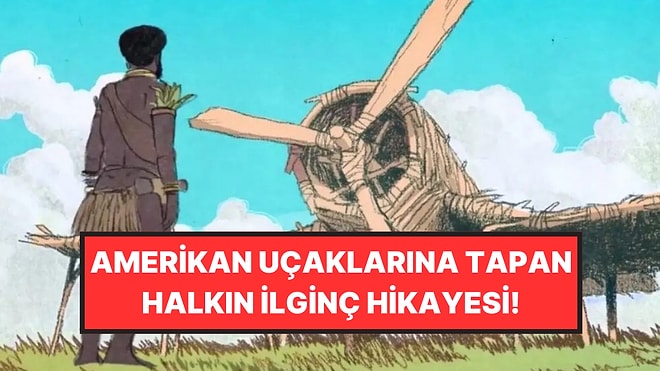 Amerika’nın Savaşta Kullandığı Uçaklara Tapan Halkın İlginç Hikayesi