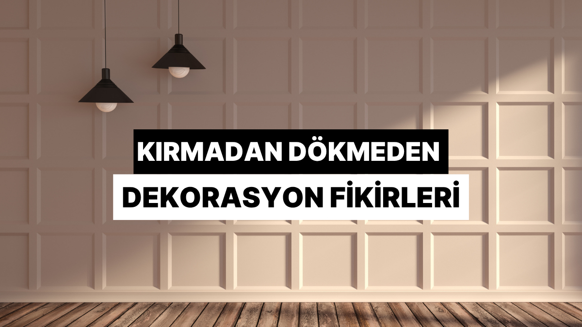 Kırma Dökme Derdi Olmadan Evinin Havasını Değiştirecek Dekorasyon Önerileri