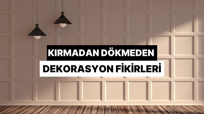 Kırma Dökme Derdi Olmadan Evinin Havasını Değiştirecek Dekorasyon Önerileri
