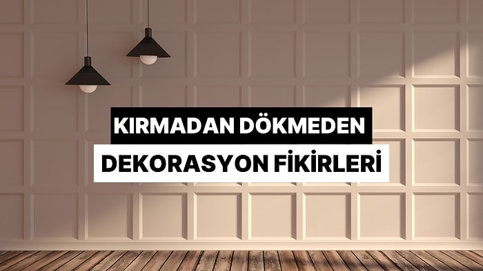 Kırma Dökme Derdi Olmadan Evinin Havasını Değiştirecek Dekorasyon Önerileri