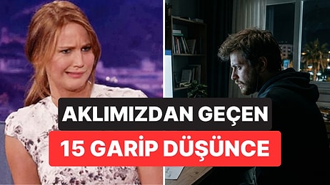Kimsenin Açık Açık Söylemediği Ama Hepimizin İçten İçe Yaşadığı 15 Tuhaf Düşünce