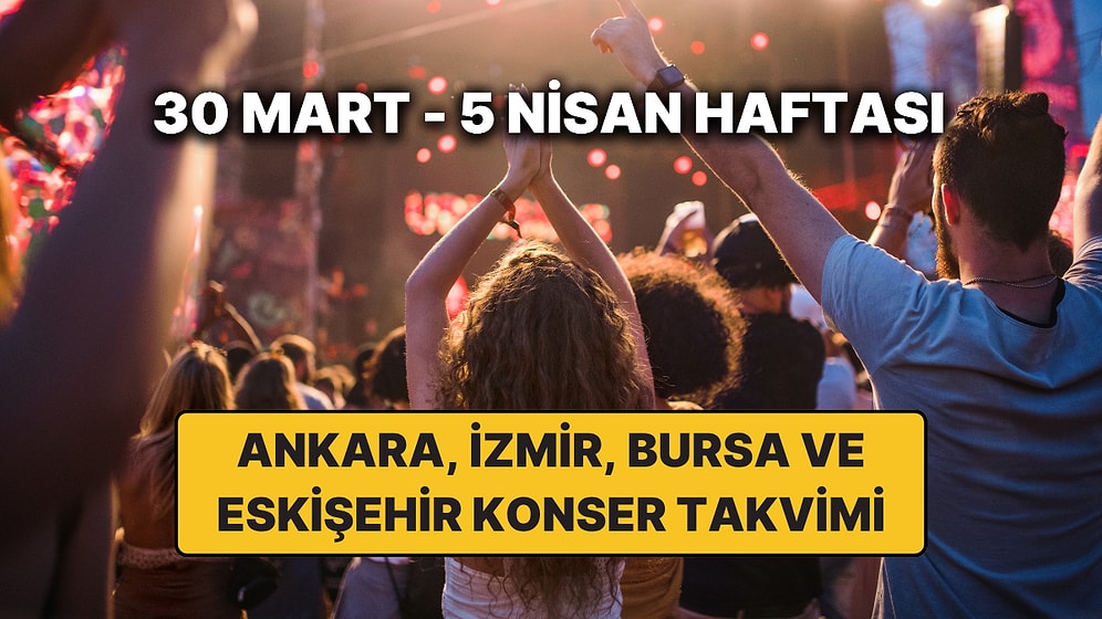 Ankara, İzmir, Bursa ve Eskişehir'de Haftanın En Güzel Konserleri: İşte 30 Mart - 5 Nisan Konser Takvimi