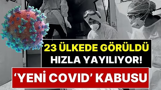 Yeni ‘Covid’ Kabusu Başladı! 23 Ülkede Görüldü, Hızla Yayılıyor