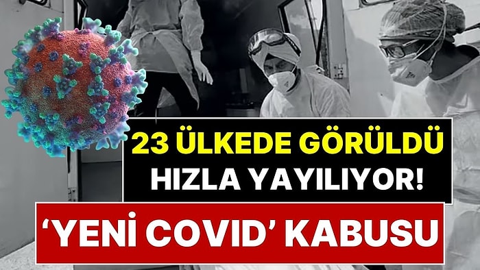 Yeni ‘Covid’ Kabusu Başladı! 23 Ülkede Görüldü, Hızla Yayılıyor