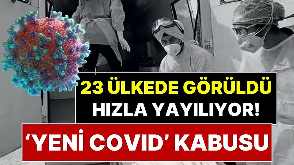 Yeni ‘Covid’ Kabusu Başladı! 23 Ülkede Görüldü, Hızla Yayılıyor