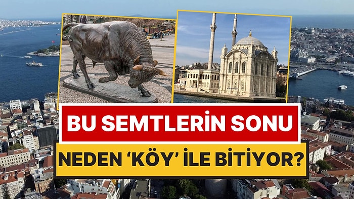 İstanbul’da Sonu 'Köy' ile Biten Semt İsimlerinin Gerçek Hikayesi