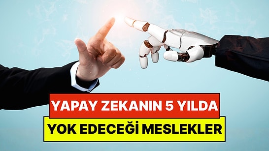 Yapay Zekanın 5 Yıl İçinde Yok Edeceği Meslekler Açıklandı: Peki Akademisyenler Ne Öneriyor?